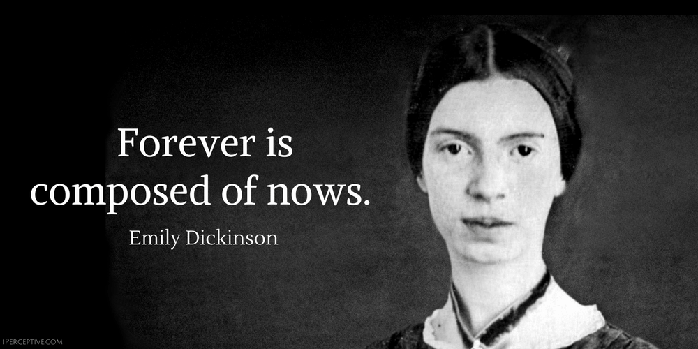 Emily Dickinson Quote: Forever is composed of nows.