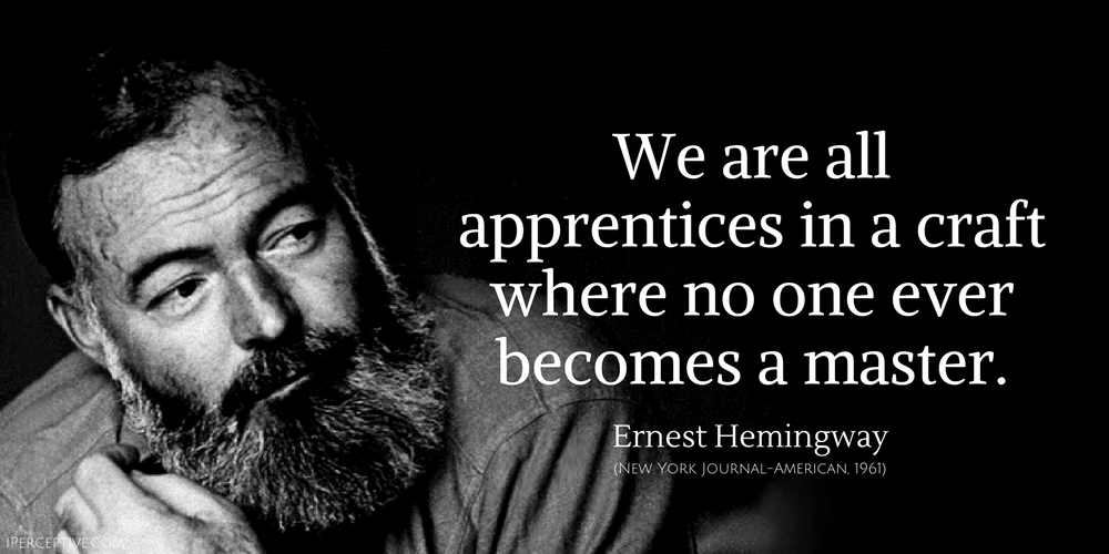 Hemingway Quote: We are all apprentices in a craft where no one ever becomes a master.