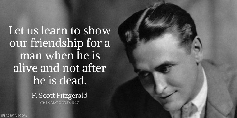 F. Scott Fitzgerald Quote: Let us learn to show our friendship for a man when he is alive and not after he is dead.