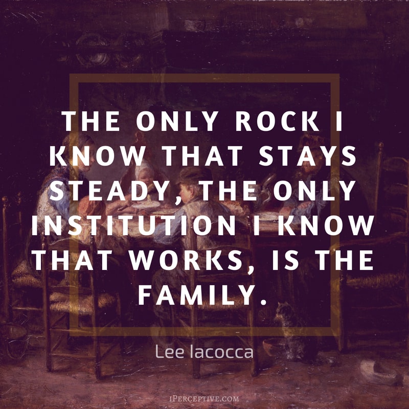 Lee Iacocca Quote: The only rock I know that stays steady, the only institution I know that works, is the family.