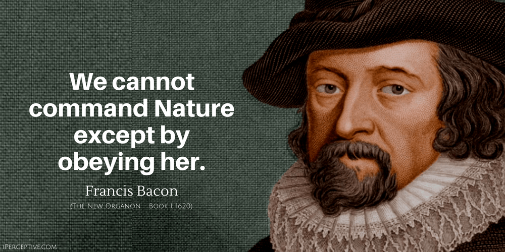 Francis Bacon Quote: We cannot command Nature except by obeying her.