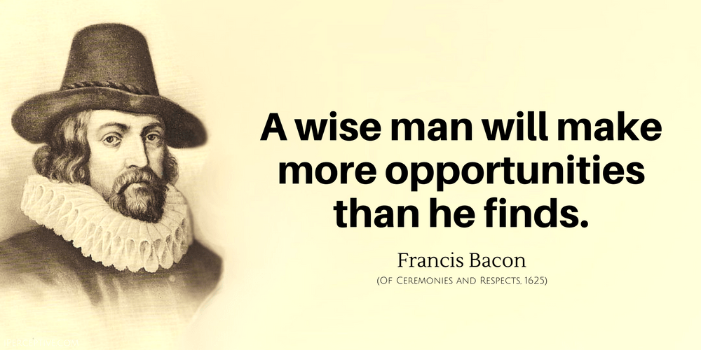 Francis Bacon Quote: A wise man will make more opportunities than he finds.