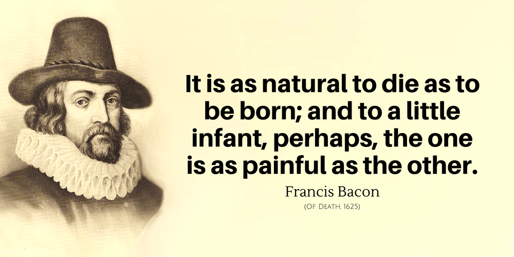 Francis Bacon Quote: It is as natural to die as to be born; and to a little infant, perhaps, the one is as painful as the other.