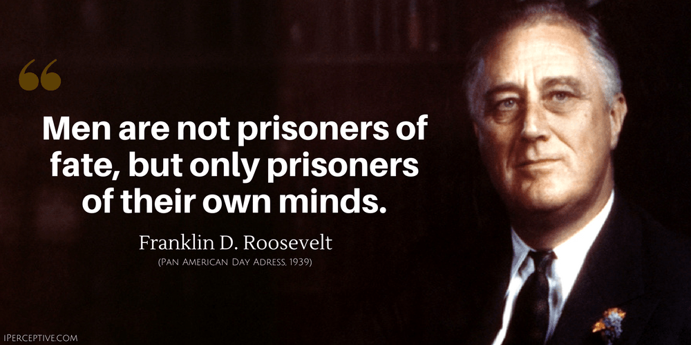 Franklin D. Roosevelt Quote: Men are not prisoners of fate, but only prisoners of their own minds.