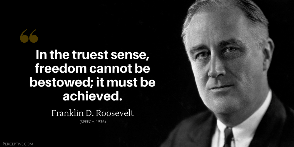 Franklin D. Roosevelt Quote: In the truest sense, freedom cannot be bestowed; it must be achieved.