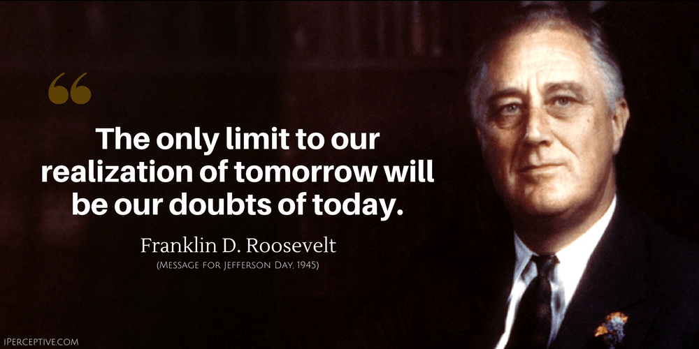 Franklin D. Roosevelt Quote: The only limit to our realization of tomorrow will be our doubts of today.