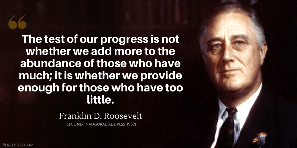 Franklin D. Roosevelt Quote: The test of our progress is not whether we add more to the abundance of those who have much...