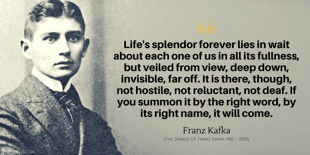 Franz Kafka Quote: Life's splendor forever lies in wait about each one of us in all its fullness, but veiled from view...