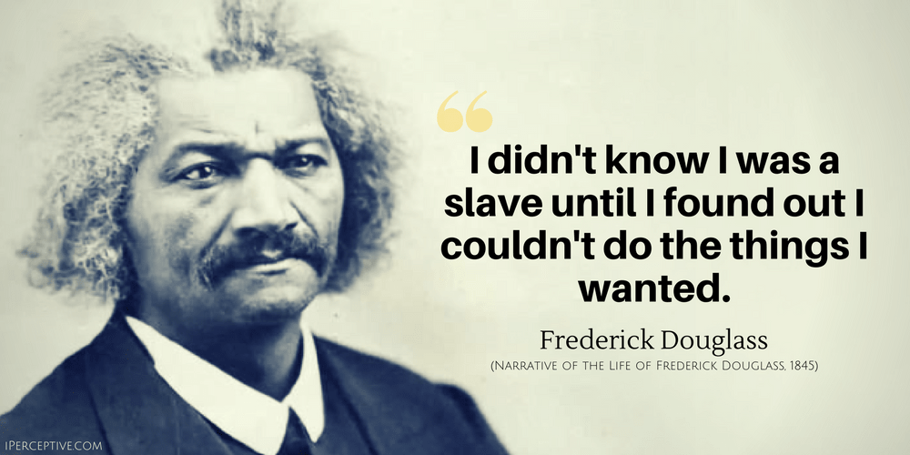 Frederick Douglass Quote: I didn't know I was a slave until I found out I couldn't do the things I wanted.