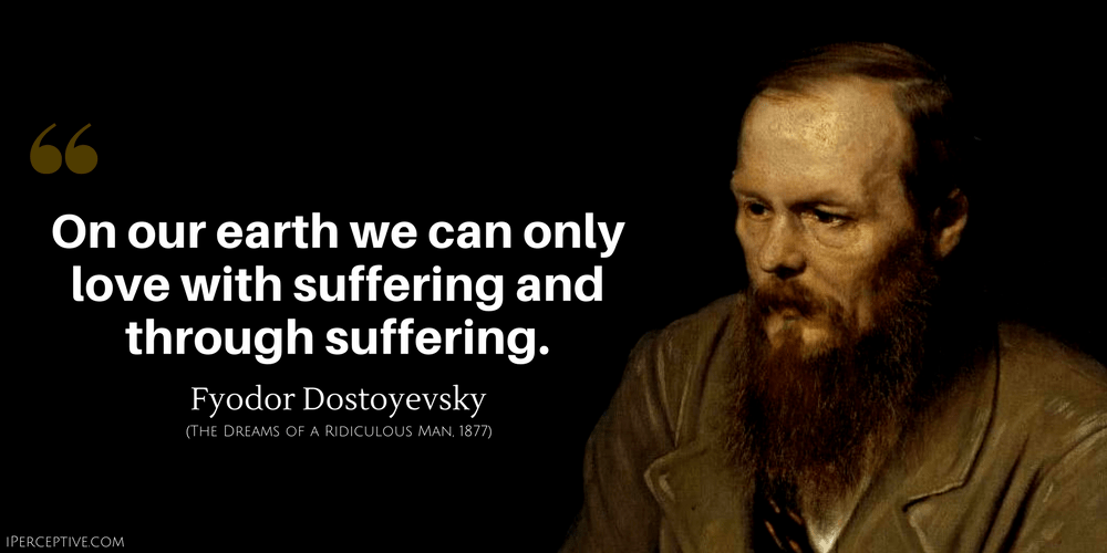 Fyodor Dostoyevsky Quote: On our earth we can only love with suffering and through suffering..