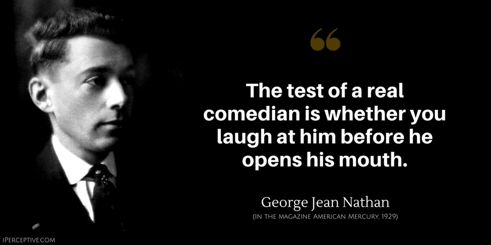 George Jean Nathan Quote: The test of a real comedian is whether you laugh at him before he opens his mouth.