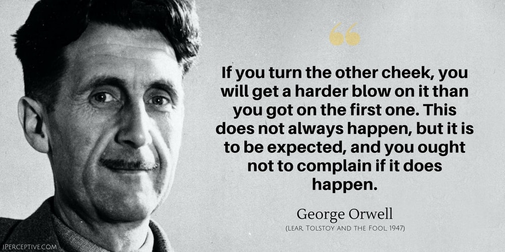 George Orwell Quote: If you turn the other cheek, you will get a harder blow on it than you got on the first one. This does not always happen, but it is to be expected, and you ought not to complain if it does happen.