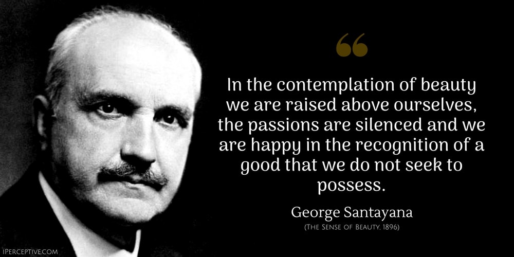 George Santayana Quote: In the contemplation of beauty we are raised above ourselves, the passions are silenced and we are happy in the recognition of a good that we do not seek to possess.