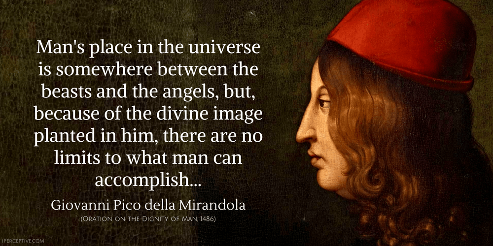 Giovanni Pico Della Mirandola Quote: Man's place in the universe is somewhere between the beasts and the angels, but, because of the divine...