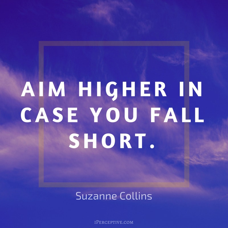 Quote by Suzanne Collins: Aim higher in case you fall short.