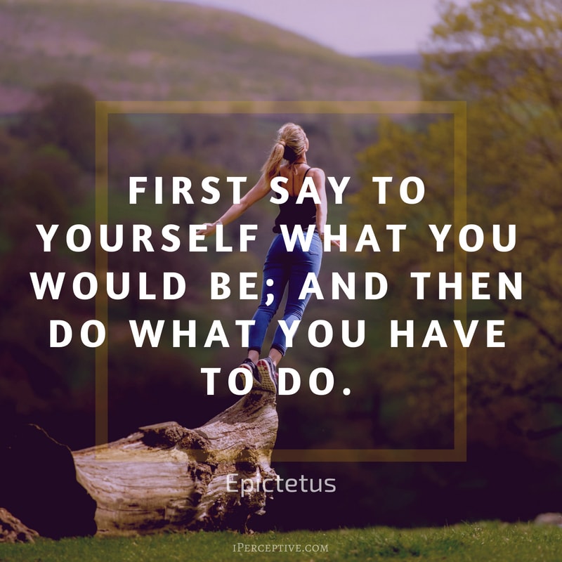 Quote by Epictetus: First say to yourself what you would be; and then do what you have to do.
