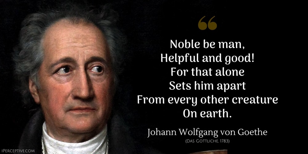 Johann Wolfgang von Goethe Quote: Noble be man,
Helpful and good!
For that alone
Sets him apart
From every other creature
On earth.