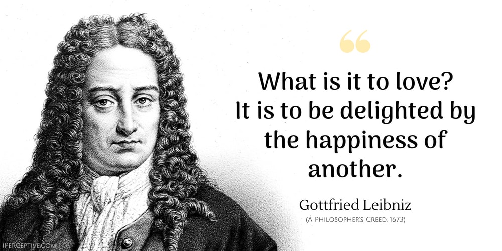 Gottfried Leibniz Quote: What is it to love?
      It is to be delighted by the happiness of another.