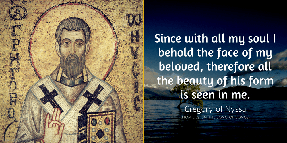 Gregory of Nyssa Quote: Since with all my soul I behold the face of my beloved, therefore all the beauty of his form is seen in me.