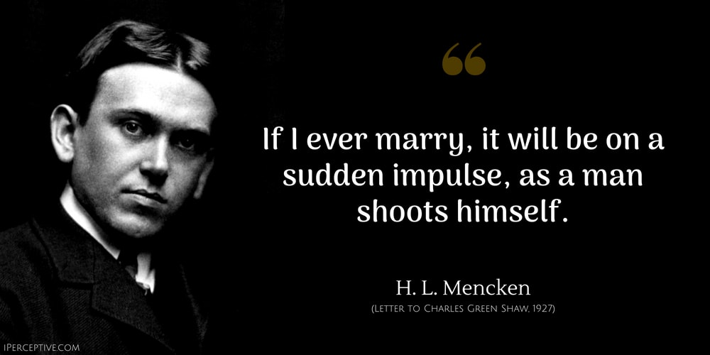 H. L. Mencken Quote: If I ever marry, it will be on a sudden impulse, as a man shoots himself.