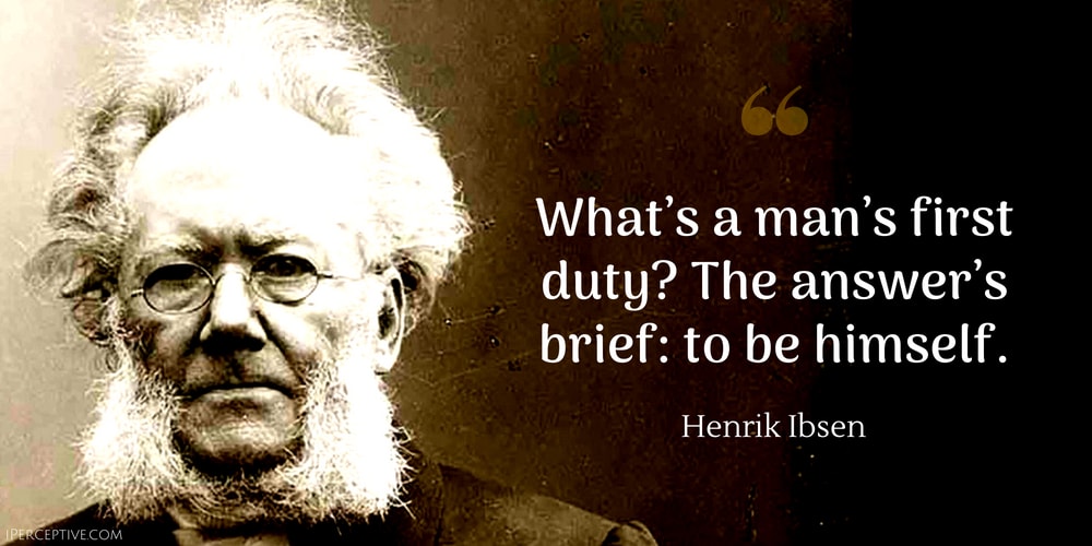 Henrik Ibsen Quote: What’s a man’s first duty? The answer’s brief: to be himself. 