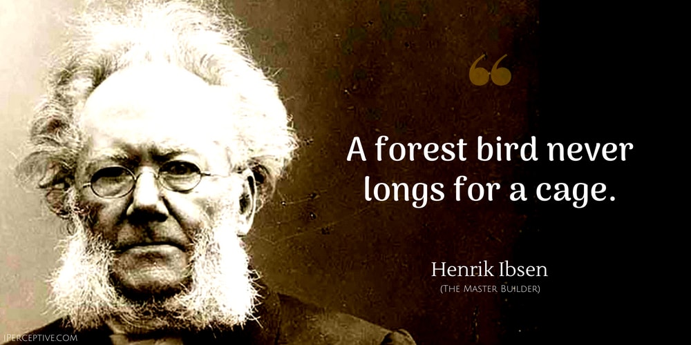 Henrik Ibsen Quote: A forest bird never longs for a cage. 