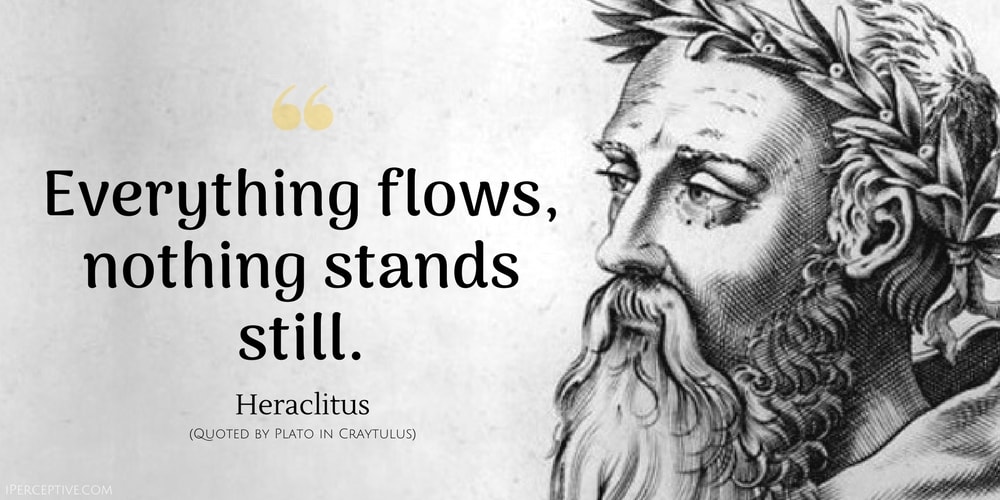 Heraclitus Quote: Everything flows, nothing stands still.