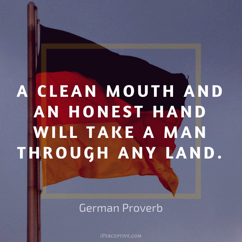 German Proverb: A clean mouth and an honest hand 
      Will take a man through any land.
