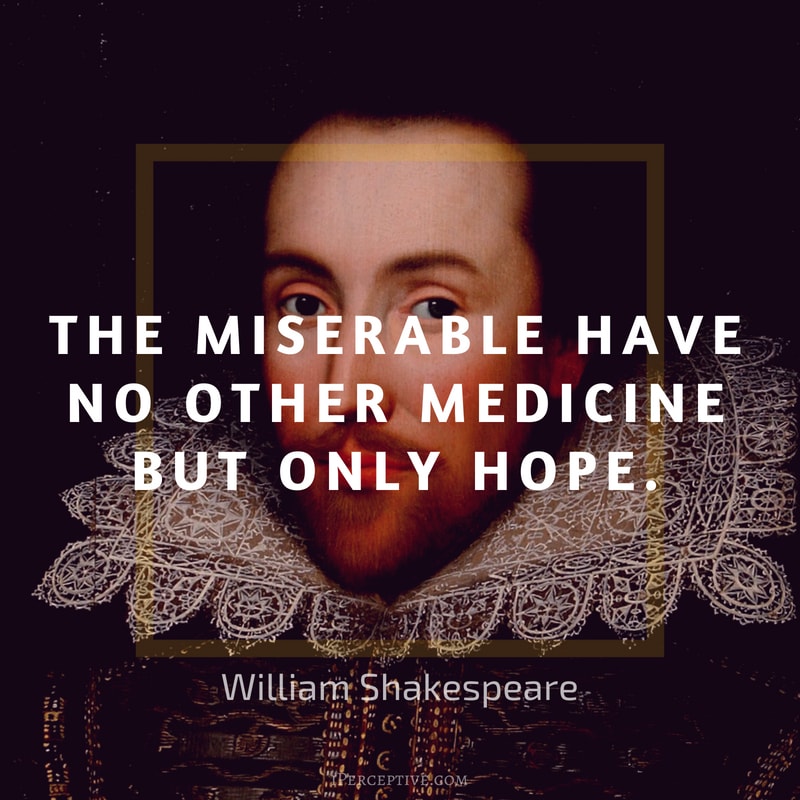 Shakespeare Quote: The miserable have no other medicine But only hope.