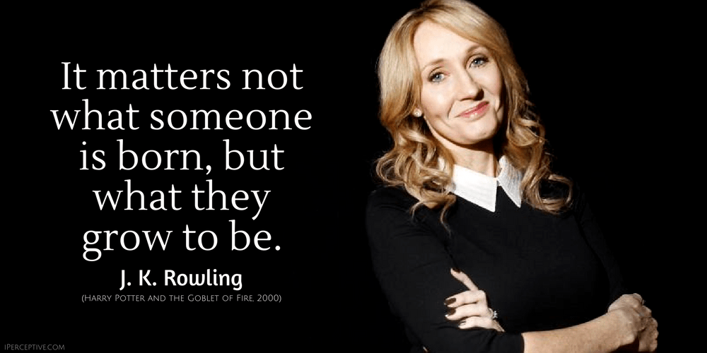 J. K. Rowling Quote: It matters not what someone is born, but what they grow to be.
