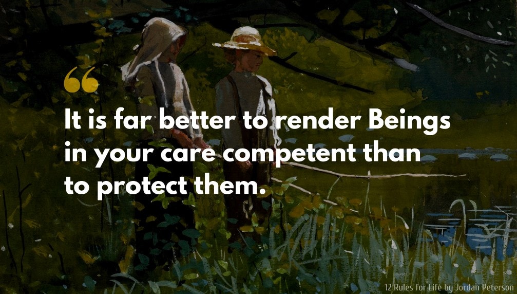 Jordan Peterson Quote: It is far better to render Beings in your care competent than to protect them.