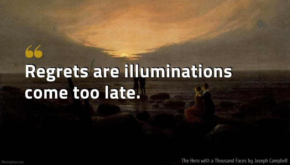 Joseph Campbell Quote: Regrets are illuminations come too late.