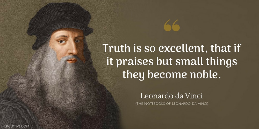Leonardo da Vinci Quote: Truth is so excellent, that if it praises but small things they become noble.