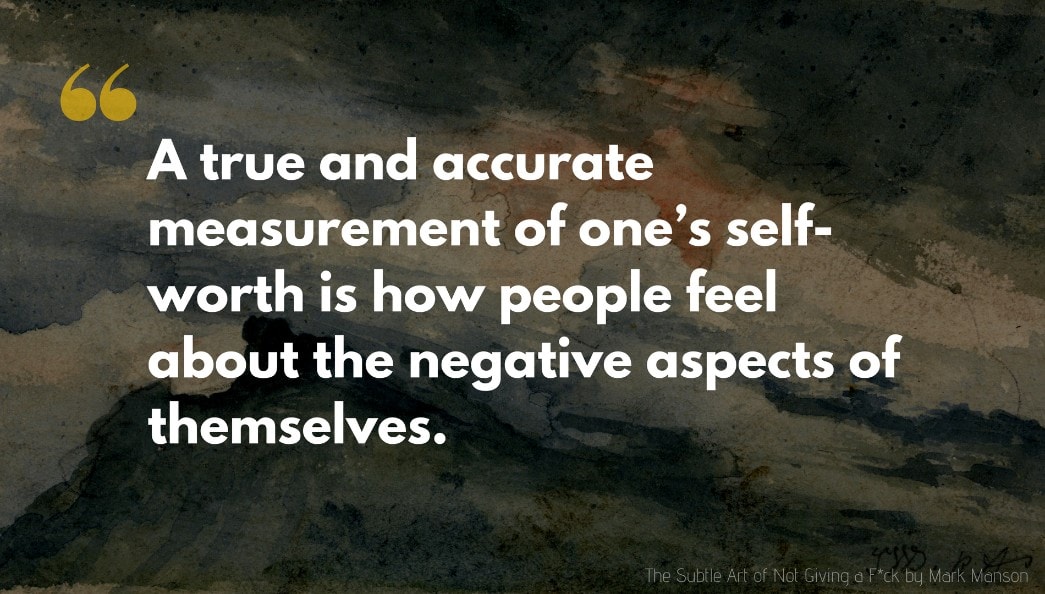 The Subtle Art of Not Giving a F*ck Quote: But a true and accurate measurement of one’s self-worth is how people feel about the negative aspects of themselves.