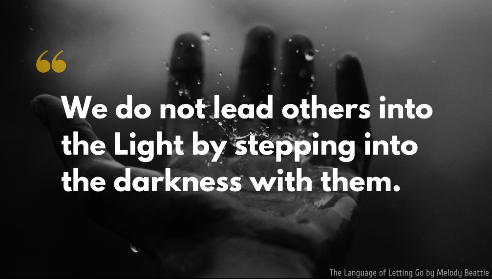 Melody Beattie Quote: We do not lead others into the Light by stepping into the darkness with them.