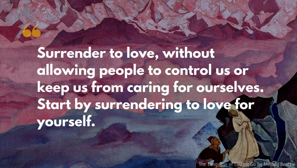Melody Beattie Quote: Surrender to love, without allowing people to control us or keep us from caring for ourselves. Start by surrendering to love for yourself.