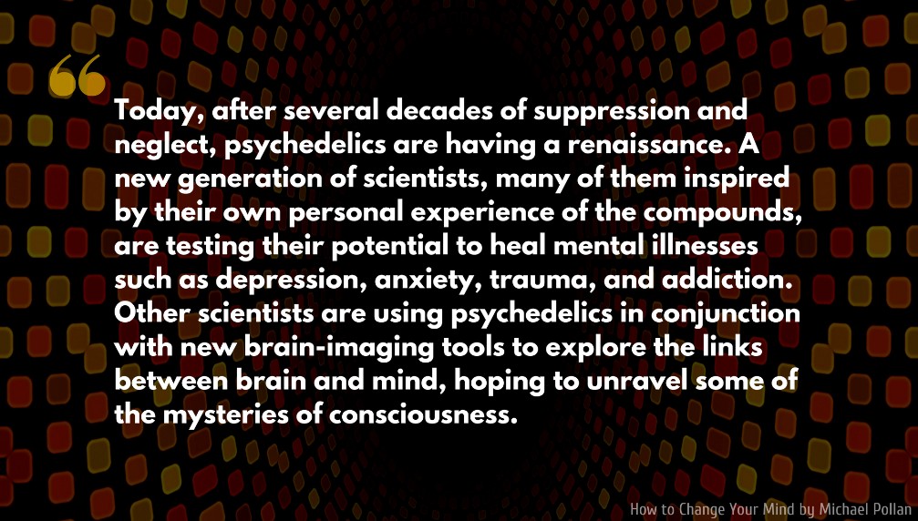How to Change Your Mind Quote: Today, after several decades of suppression and neglect, psychedelics are having a renaissance...