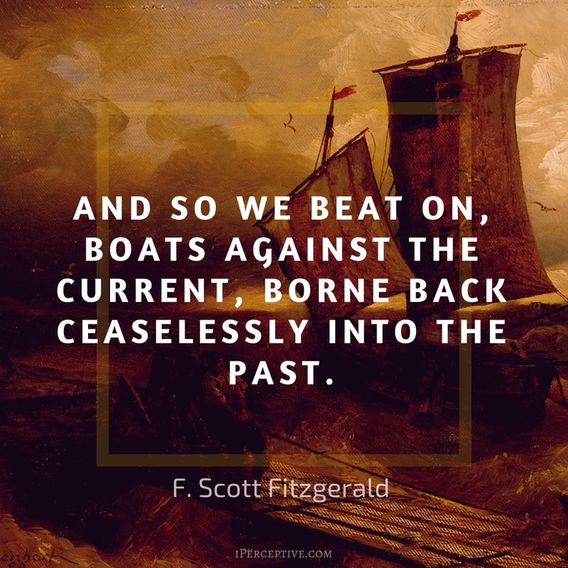 F. Scott Fitzgerald Quote: So we beat on, boats against the current, borne back ceaselessly into the past. 