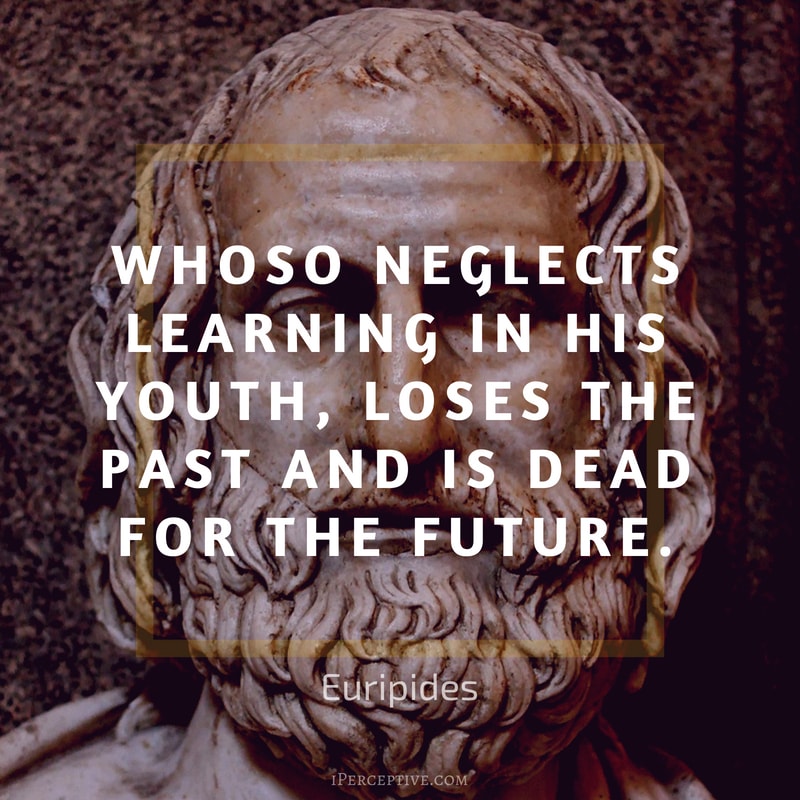 Euripides Quote: Whoso neglects learning in his youth, loses the past and is dead for the future.