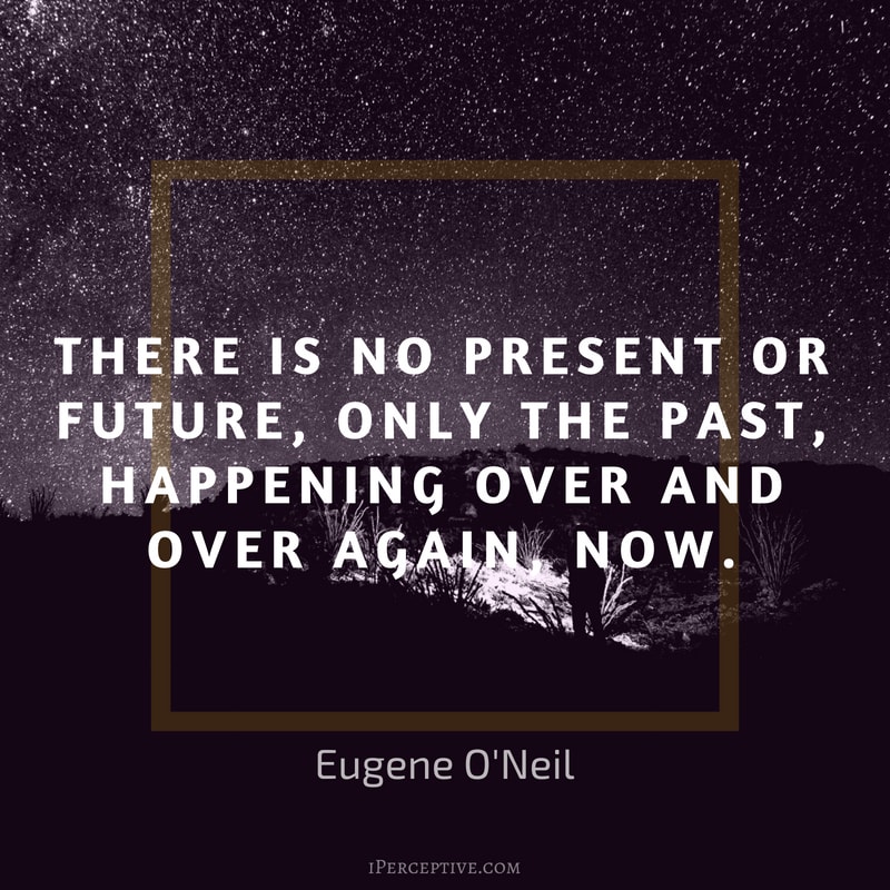 Eugene O'Neil Quote: There is no present or future, only the past, happening over and over again, now.