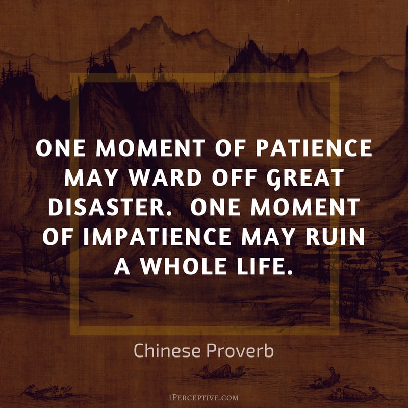 Chinese Proverb Quote: One moment of patience may ward off great disaster. One moment of impatience may ruin a whole life. 