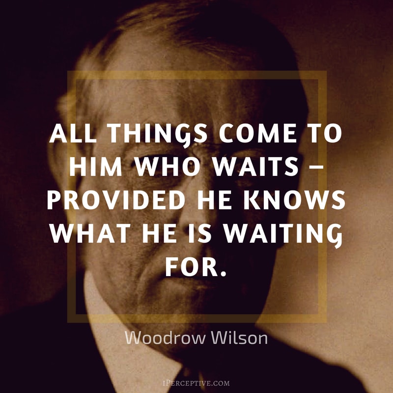 Woodrow Wilson Quote: All things come to him who waits – provided he knows what he is waiting for.