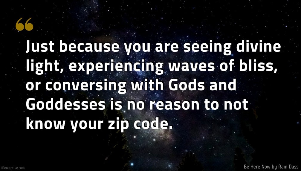 Ram Dass Quote: Just because you are seeing divine light, experiencing waves of bliss, or conversing with Gods and Goddesses is no reason to not know your zip code.