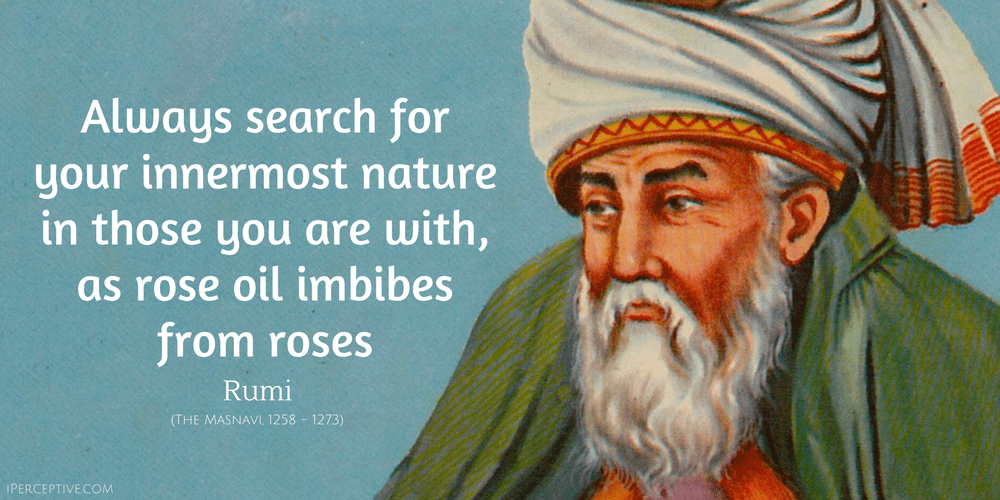 Rumi Quote: Always search for your innermost nature in those you are with, as rose oil...
