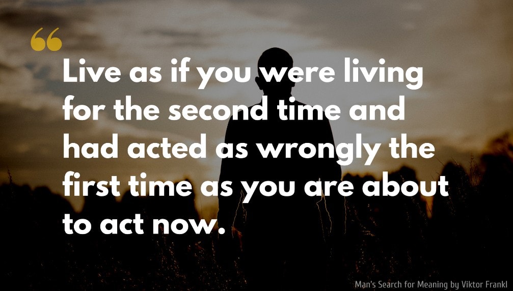 Viktor Frankl Quote: Live as if you were living for the second time and had acted as wrongly the first time as you are about to act now.