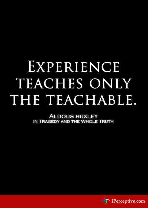 Experience teaches only the teachable... Quote by Aldous Huxley