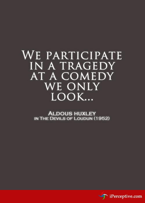 We participate in a tragedy; at a comedy we only look... Quote by Aldous Huxley