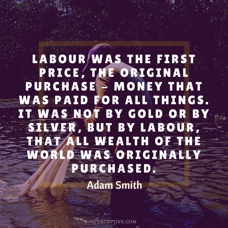 Adam Smith Quote: Labour was the first price, the original purchase - money that was paid for all things. 