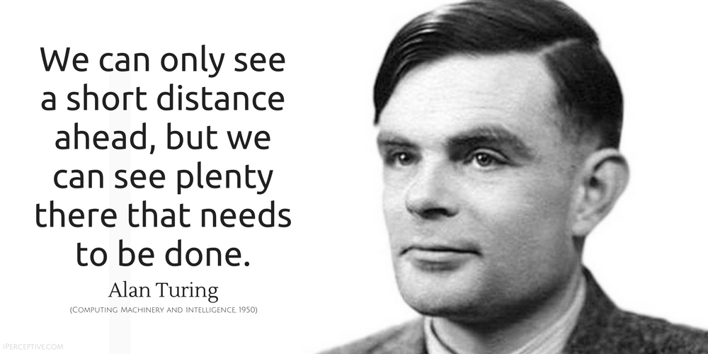 Alan Turing Quote: We can only see a short distance ahead, but we can see plenty there that needs.
