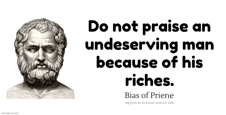 Bias of Priene Quote: Do not praise an undeserving man because of his riches.